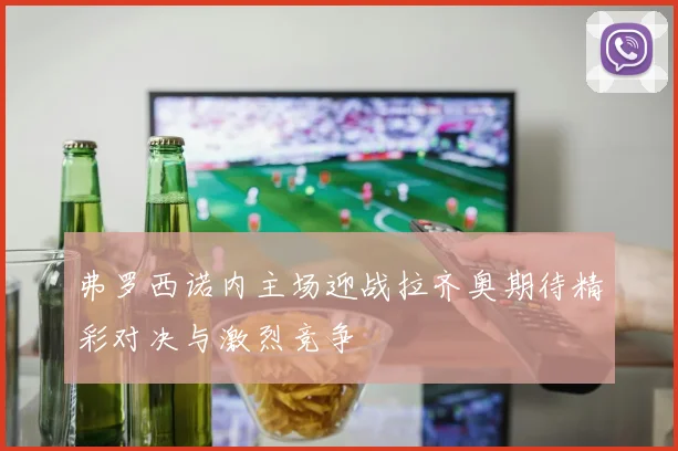弗罗西诺内主场迎战拉齐奥期待精彩对决与激烈竞争