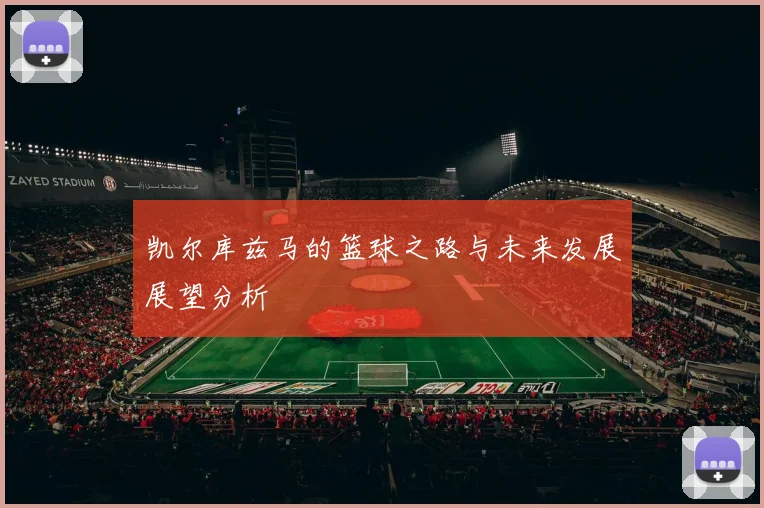 凯尔库兹马的篮球之路与未来发展展望分析