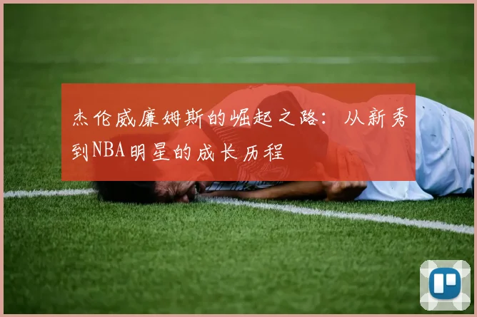 杰伦威廉姆斯的崛起之路：从新秀到NBA明星的成长历程