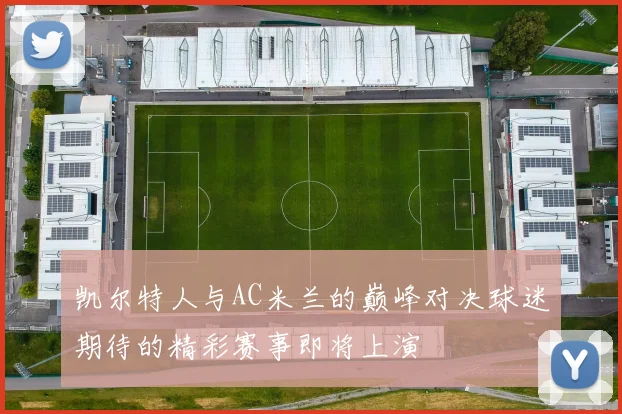 凯尔特人与AC米兰的巅峰对决球迷期待的精彩赛事即将上演