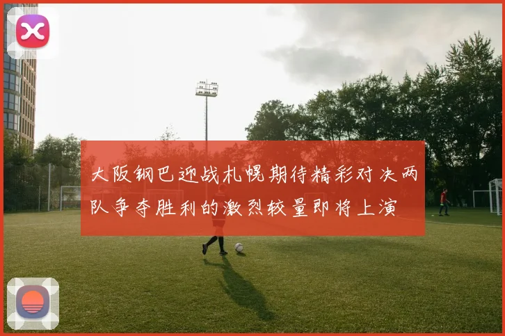 大阪钢巴迎战札幌期待精彩对决两队争夺胜利的激烈较量即将上演
