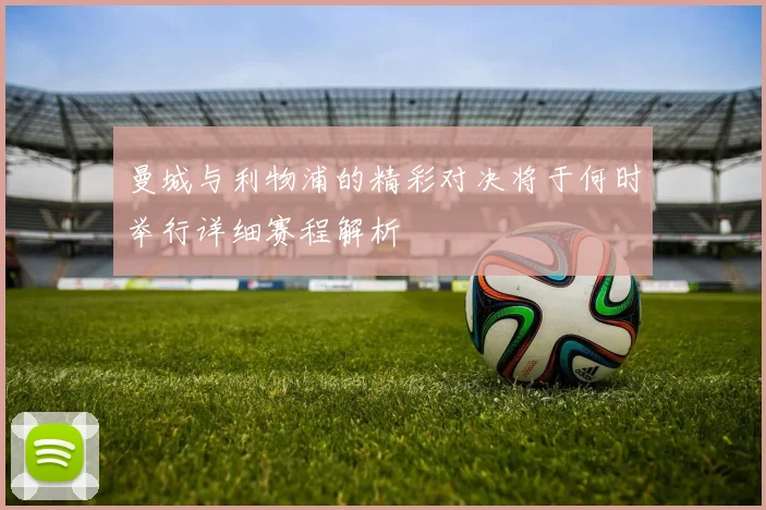 曼城与利物浦的精彩对决将于何时举行详细赛程解析