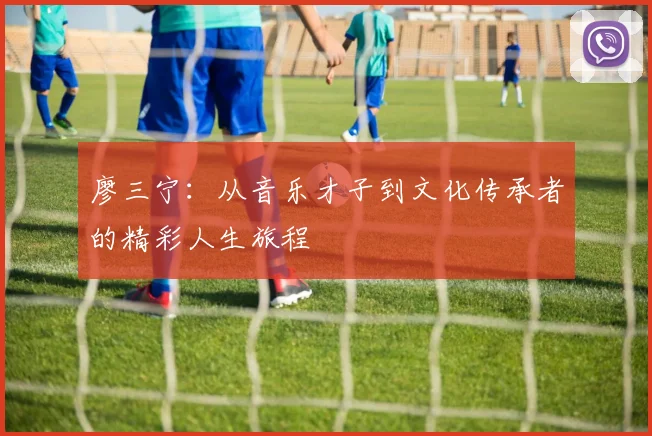 廖三宁：从音乐才子到文化传承者的精彩人生旅程