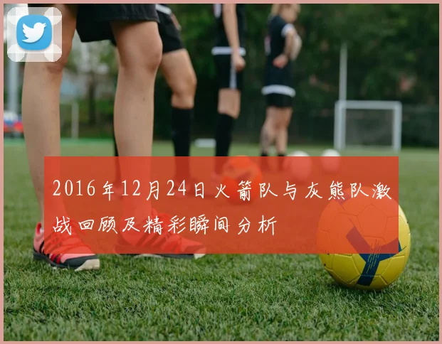 2016年12月24日火箭队与灰熊队激战回顾及精彩瞬间分析