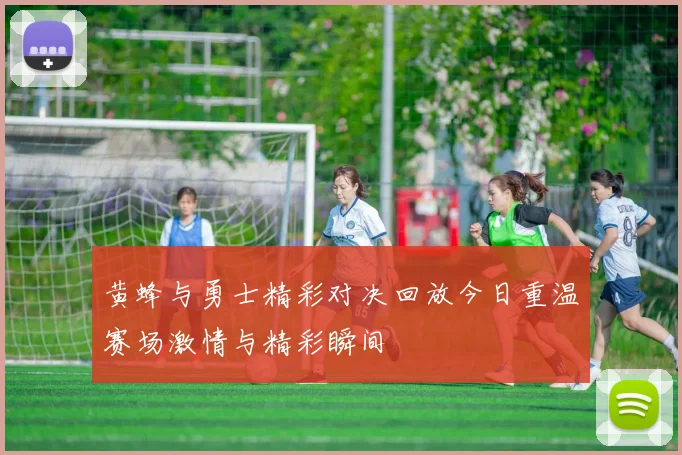 黄蜂与勇士精彩对决回放今日重温赛场激情与精彩瞬间