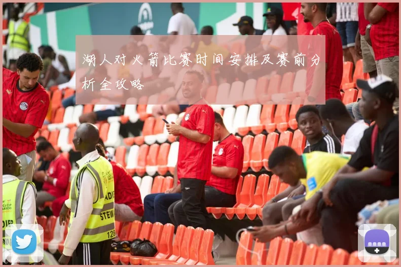 湖人对火箭比赛时间安排及赛前分析全攻略
