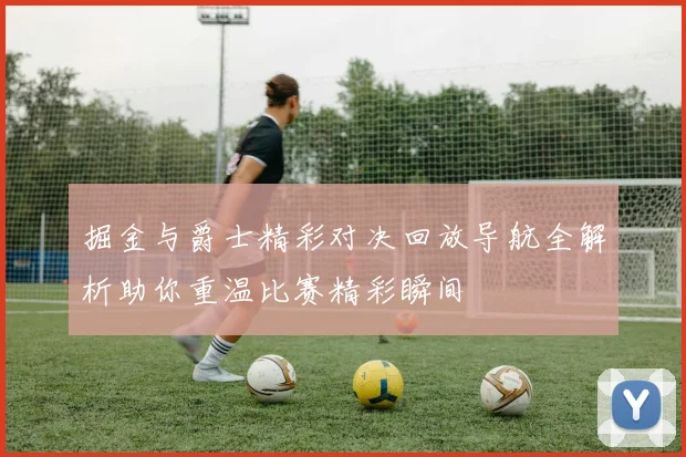 掘金与爵士精彩对决回放导航全解析助你重温比赛精彩瞬间
