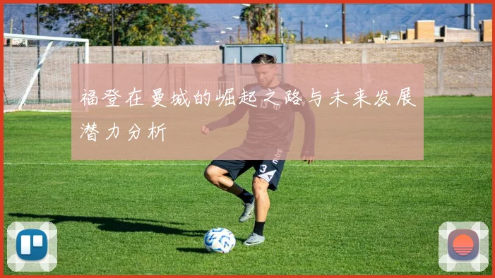 福登在曼城的崛起之路与未来发展潜力分析