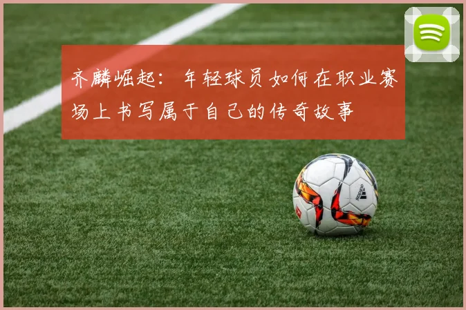 齐麟崛起：年轻球员如何在职业赛场上书写属于自己的传奇故事