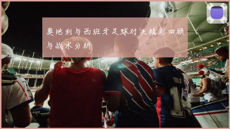 奥地利与西班牙足球对决精彩回顾与战术分析