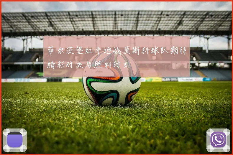 萨尔茨堡红牛迎战莫斯科球队期待精彩对决与胜利时刻