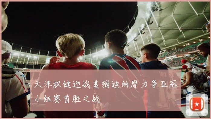 天津权健迎战基辅迪纳摩力争亚冠小组赛首胜之战