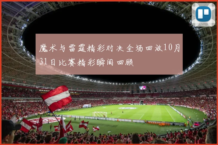 魔术与雷霆精彩对决全场回放10月31日比赛精彩瞬间回顾